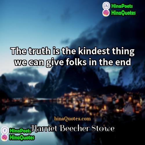 Harriet Beecher Stowe Quotes | The truth is the kindest thing we